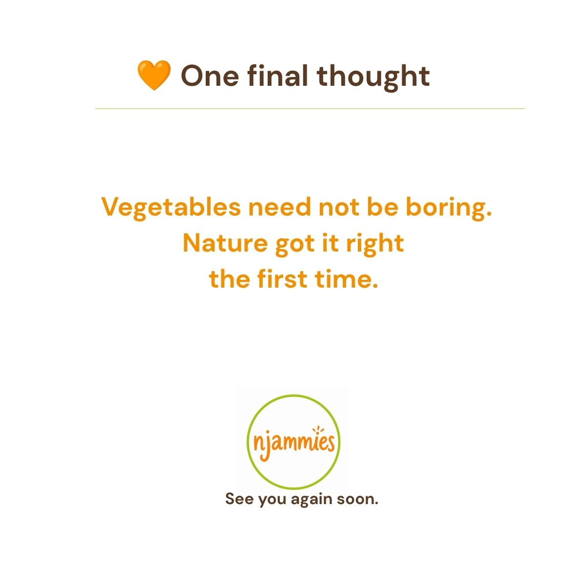 One final thought from Njammies – Vegetables need not be boring. Nature got it right the first time.